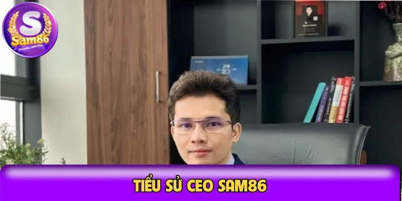 Tiểu sử CEO Sam86 rất ấn tượng