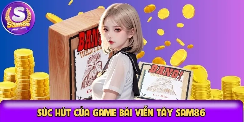 Đặc điểm làm nên sức hút của game bài viễn tây Sam86